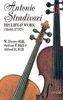 Antonio Stradivari: His Life and Work Hill Alfred E., Hill Arthur F., Hill William H.