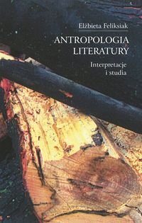 Antropologia literatury. Interpretacje i studia Feliksiak Elżbieta
