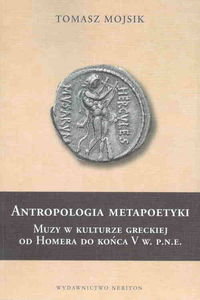 Antropologia metapoetyki. Muzy w kulturze greckiej od Homera do końca V w. p.n.e. Mojsik Tomasz