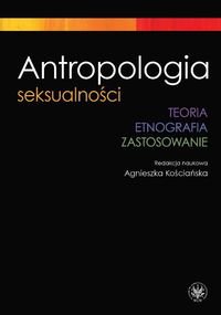 Antropologia seksualności. Teoria. Etnografia. Zastosowanie Opracowanie zbiorowe