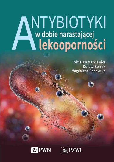 Antybiotyki w dobie narastającej lekoodporności Markiewicz Zdzisław, Korsak Dorota, Popowska Magdalena