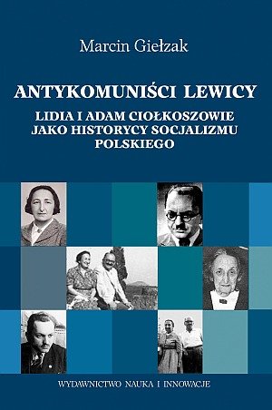 Antykomuniści lewicy. Lidia i Adam Ciołkoszowie jako historycy socjalizmu polskiego Giełzak Marcin