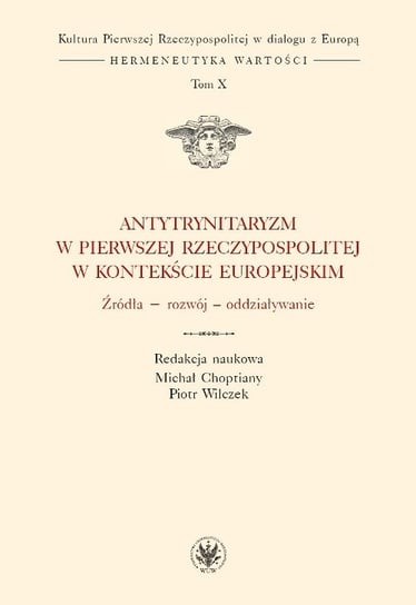 Antytrynitaryzm w Pierwszej Rzeczypospolitej w kontekście europejskim. Źródła, rozwój, oddziaływanie Opracowanie zbiorowe