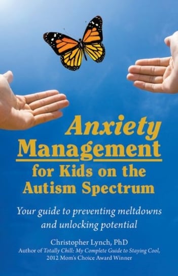 Anxiety Management for Kids on the Autism Spectrum: Your Guide to Preventing Meltdowns and Unlocking Potential Lynch Christopher