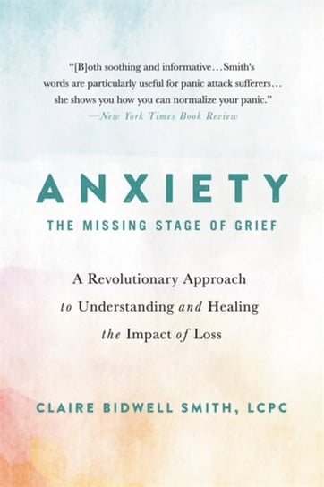 Anxiety: The Missing Stage of Grief: A Revolutionary Approach to Understanding and Healing the Impac Claire Bidwell Smith