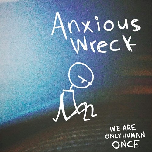 Anxious Wreck We Are Only Human Once