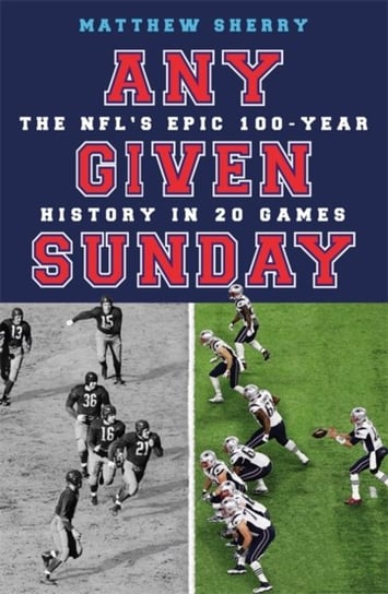 Any Given Sunday. The NFLs Epic 100-Year History in 20 Games Matthew Sherry