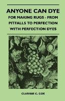 Anyone Can Dye - For Making Rugs - From Pitfalls to Perfection with Perfection Dyes Clarisse C. Cox