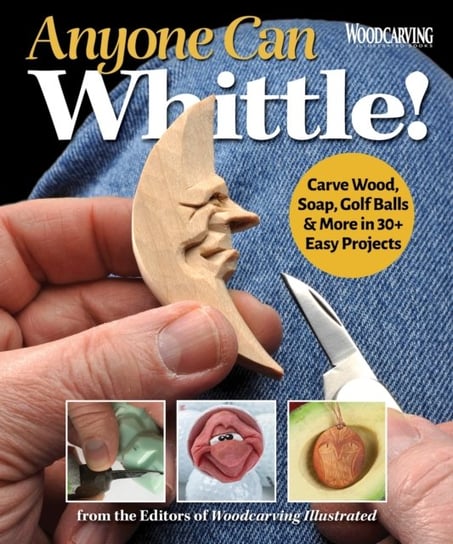 Anyone Can Whittle!: Carve Wood, Soap, Golf Balls & More in 30+ Easy Projects Opracowanie zbiorowe