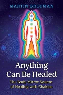 Anything Can Be Healed: The Body Mirror System of Healing with Chakras Brofman Martin