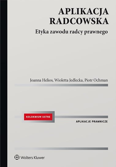 Aplikacja radcowska. Etyka zawodu radcy prawnego Helios Joanna, Jedlecka Wioletta, Ochman Piotr