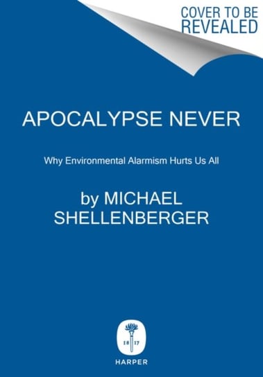 Apocalypse Never: Why Environmental Alarmism Hurts Us All Shellenberger Michael