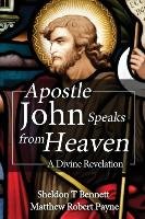 Apostle John Speaks from Heaven Payne Matthew Robert, Bennett Sheldon T.
