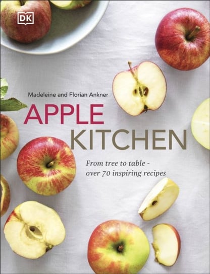 Apple Kitchen. From Tree to Table. Over 70 Inspiring Recipes Madeleine Ankner, Florian Ankner