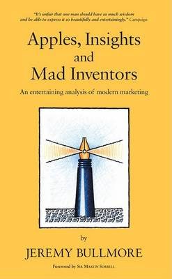 Apples, Insights and Mad Inventors: An Entertaining Analysis of Modern Marketing Bullmore Jeremy