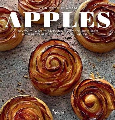 Apples: Sixty Classic and Innovative Recipes for Nature's Most Sublime Fruit Adam Christophe