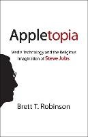 Appletopia: Media Technology and the Religious Imagination of Steve Jobs Robinson Brett T.