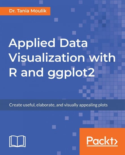 Applied Data Visualization with R and ggplot2 Dr. Tania Moulik
