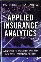 Applied Insurance Analytics: A Framework for Driving More Value from Data Assets, Technologies, and Tools Saporito Patricia L.