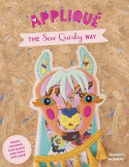 Applique the Sew Quirky Way. Fresh designs for quick and easy applique Mandy Murray