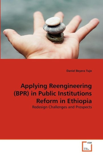 Applying Reengineering (BPR) in Public Institutions Reform in Ethiopia Tujo Daniel Beyera