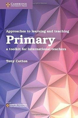Approaches to Learning and Teaching Primary: A Toolkit for International Teachers Cotton Anthony