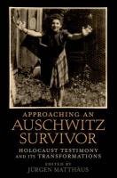 Approaching an Auschwitz Survivor: Holocaust Testimony and Its Transformations Matthaus Jurgen