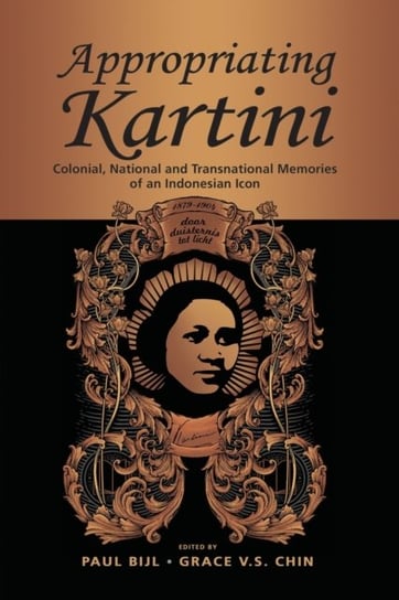 Appropriating Kartini: Colonial, National and Transnational Memories of an Indonesian Icon Opracowanie zbiorowe