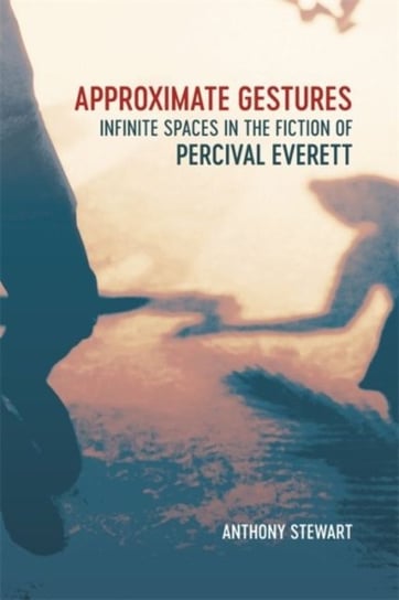 Approximate Gestures. Infinite Spaces in the Fiction of Percival Everett Opracowanie zbiorowe