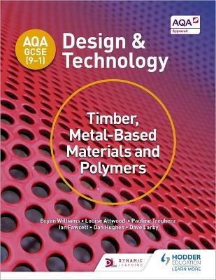 AQA GCSE (9-1) Design and Technology: Timber, Metal-Based Materials and Polymers Williams Bryan, Attwood Louise, Treuherz Pauline, Larby Dave, Fawcett Ian, Hughes Dan