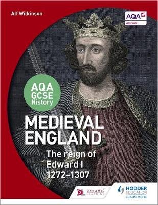 AQA GCSE History: Medieval England - the Reign of Edward I 1272-1307 Wilkinson Alf