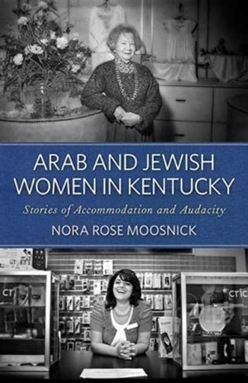 Arab and Jewish Women in Kentucky. Stories of Accommodation and Audacity Nora Rose Moosnick