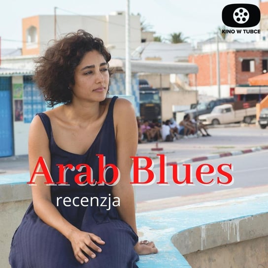 ARAB BLUES - Kozetka w Tunisie - recenzja Kino w tubce - Recenzje filmów - podcast Marciniak Marcin, Libera Michał