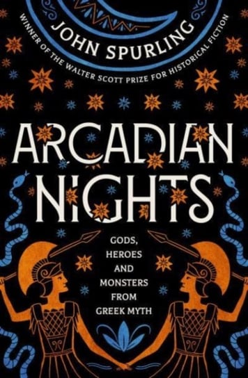 Arcadian Nights: Gods, Heroes and Monsters from Greek Myth - From the Winner of the Walter Scott Pri Spurling John