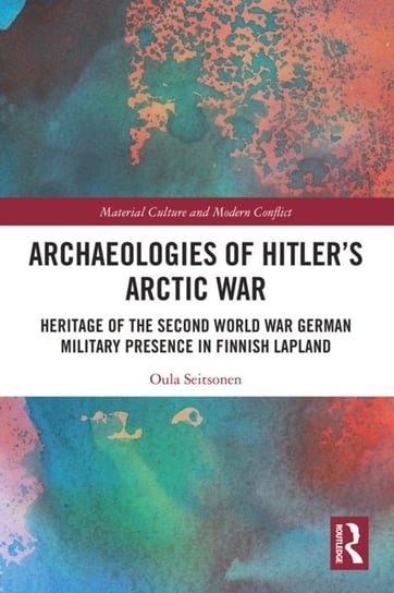Archaeologies of Hitler's Arctic War: Heritage of the Second World War German Military Presence in Finnish Lapland Oula Seitsonen