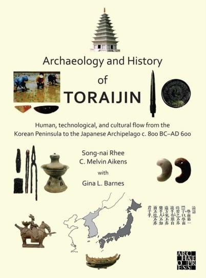 Archaeology and History of Toraijin: Human, Technological, and Cultural Flow from the Korean Peninsula to the Japanese Archipelago c. 800 BC-AD 600 Opracowanie zbiorowe