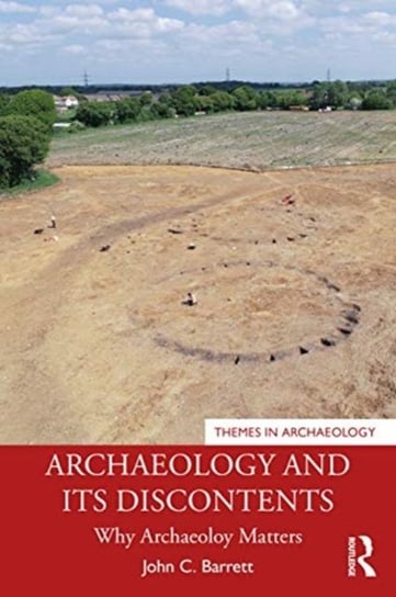 Archaeology and its Discontents: Why Archaeology Matters John C. Barrett