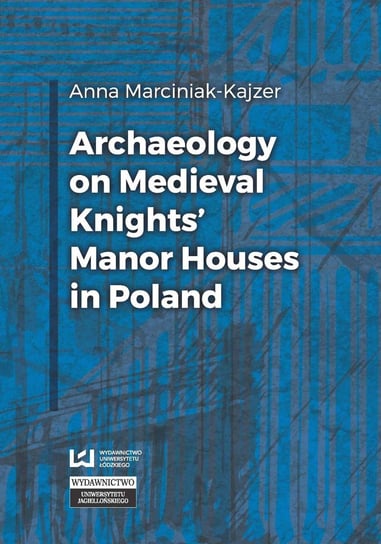 Archaeology on Medieval Knights’ Manor Houses in Poland Marciniak-Kajzer Anna
