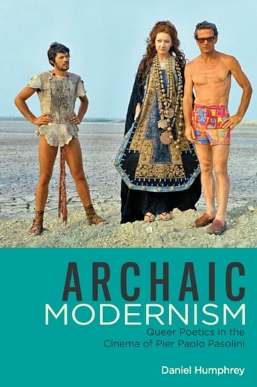 Archaic Modernism: Queer Poetics in the Cinema of Pier Paolo Pasolini Daniel Humphrey