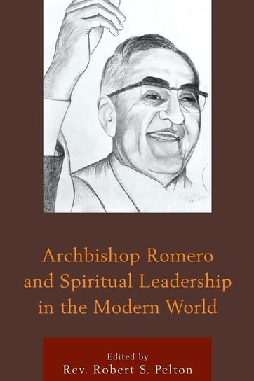 Archbishop Romero and Spiritual Leadership in the Modern World Pelton Rev Robert