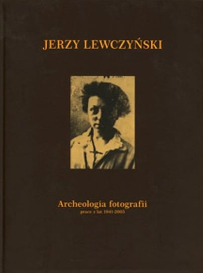 "Archeologia fotografii" prace z lat 1941-2005 Lewczyński Jerzy