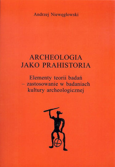 Archeologia jako prahistoria Niewęgłowski Andrzej