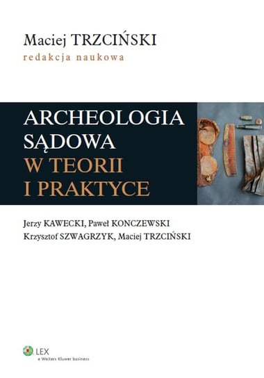 Archeologia sądowa w teorii i praktyce Kawecki Jerzy, Konczewski Paweł, Szwagrzyk Krzysztof, Trzciński Maciej