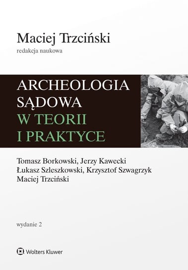Archeologia sądowa w teorii i praktyce Borkowski Tomasz, Szwagrzyk Krzysztof, Kawecki Jerzy, Trzciński Maciej, Łukasz Szleszkowski