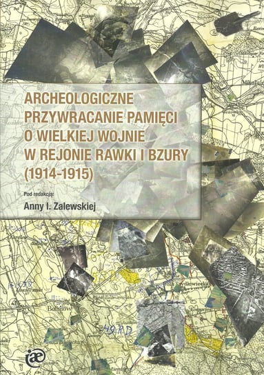 Archeologiczne przywracanie pamięci o Wielkiej Wojnie w rejonie Rawki i Bzury (1914-1915) Opracowanie zbiorowe