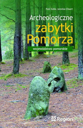 Archeologiczne zabytki Pomorza. Województwo pomorskie Kalka Piotr, Ellwart Jarosław