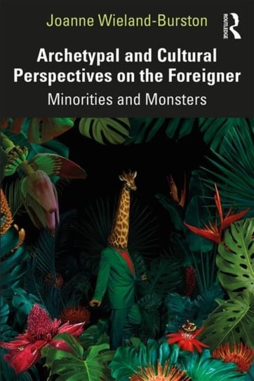 Archetypal and Cultural Perspectives on the Foreigner: Minorities and Monsters Joanne Wieland-Burston