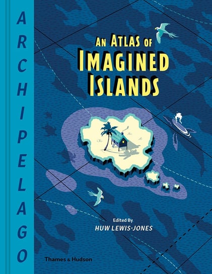 Archipelago: An Atlas of Imagined Islands Lewis-Jones Huw