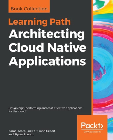 Architecting Cloud Native Applications Arora Kamal, Erik Farr, John Gilbert, Piyum Zonooz