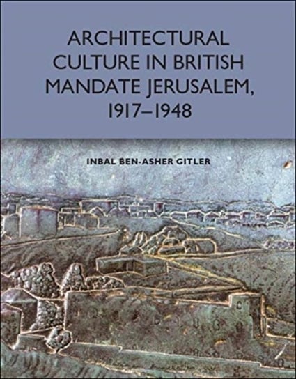 Architectural Culture in British-Mandate Jerusalem Inbal Ben-Asher Gitler